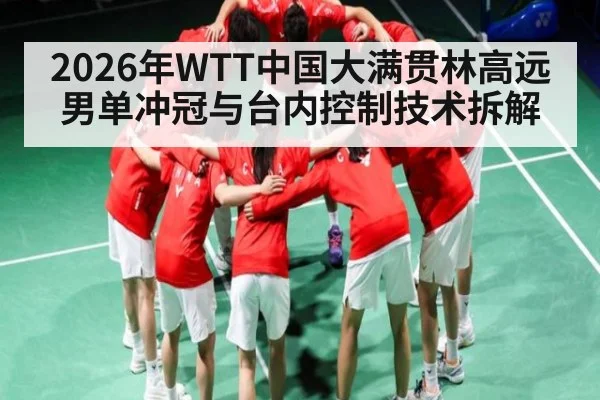 2026年WTT中国大满贯林高远男单冲冠与台内控制技术拆解