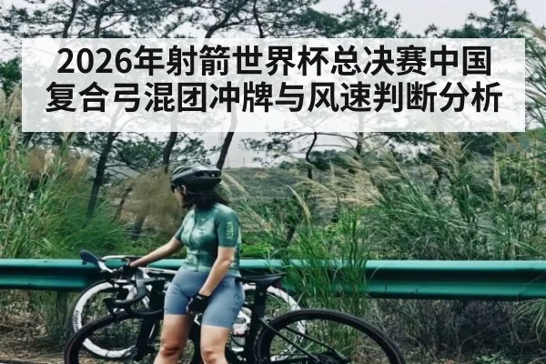2026年射箭世界杯总决赛中国复合弓混团冲牌与风速判断分析